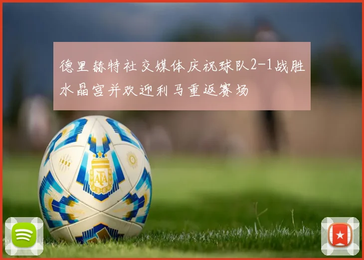 德里赫特社交媒体庆祝球队2-1战胜水晶宫并欢迎利马重返赛场