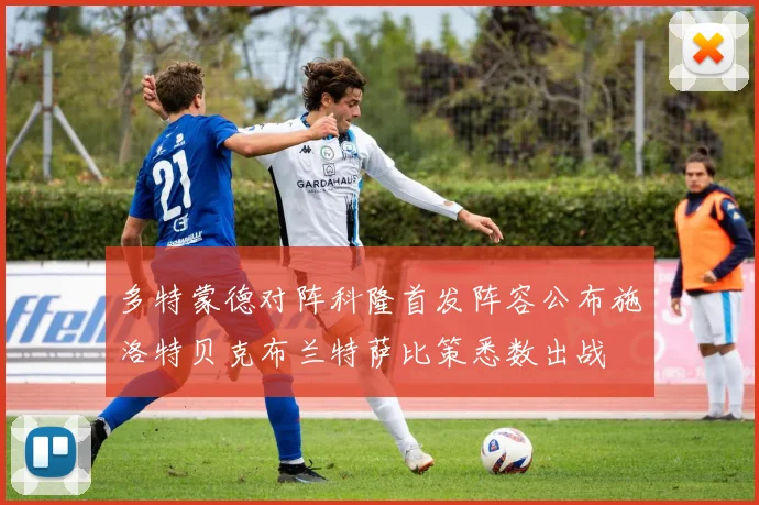 多特蒙德对阵科隆首发阵容公布施洛特贝克布兰特萨比策悉数出战