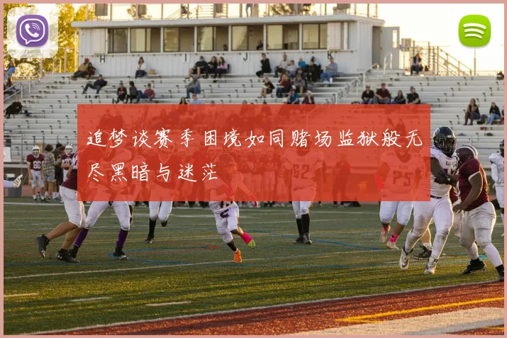 追梦谈赛季困境如同赌场监狱般无尽黑暗与迷茫