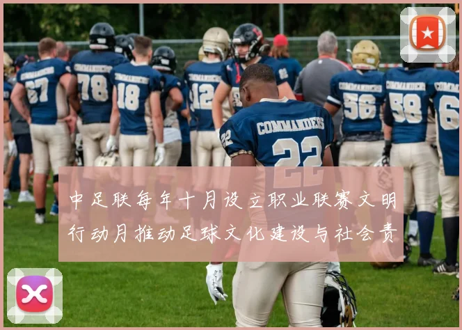 中足联每年十月设立职业联赛文明行动月推动足球文化建设与社会责任