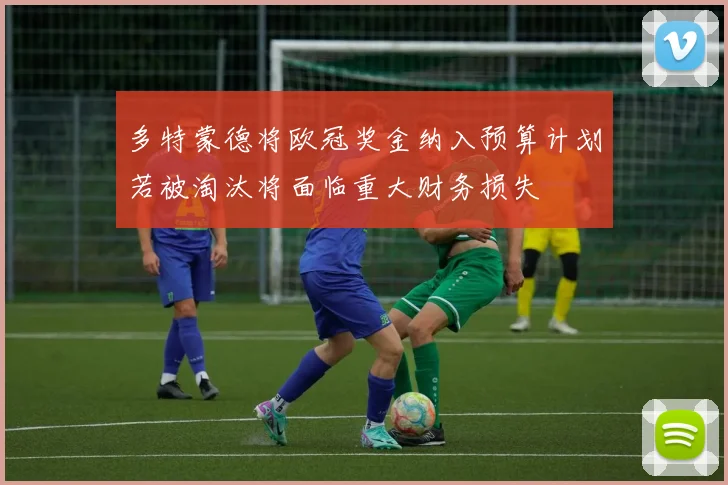 多特蒙德将欧冠奖金纳入预算计划若被淘汰将面临重大财务损失