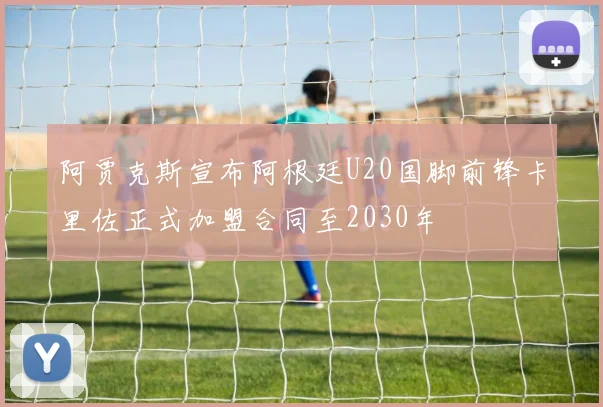 阿贾克斯宣布阿根廷U20国脚前锋卡里佐正式加盟合同至2030年