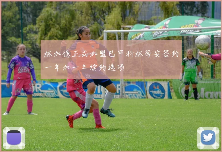 林加德正式加盟巴甲科林蒂安签约一年加一年续约选项