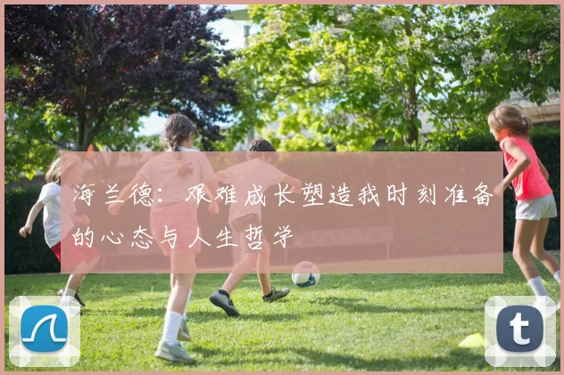 海兰德：艰难成长塑造我时刻准备的心态与人生哲学