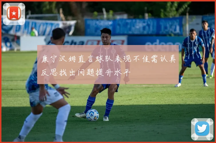 康宁汉姆直言球队表现不佳需认真反思找出问题提升水平