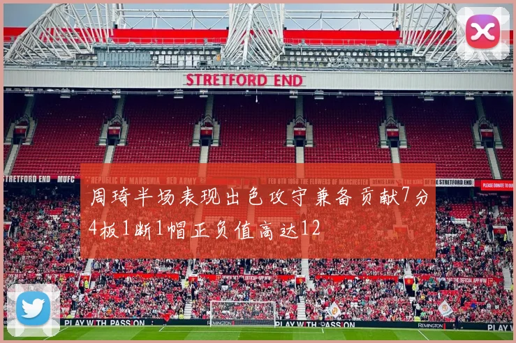 周琦半场表现出色攻守兼备贡献7分4板1断1帽正负值高达12