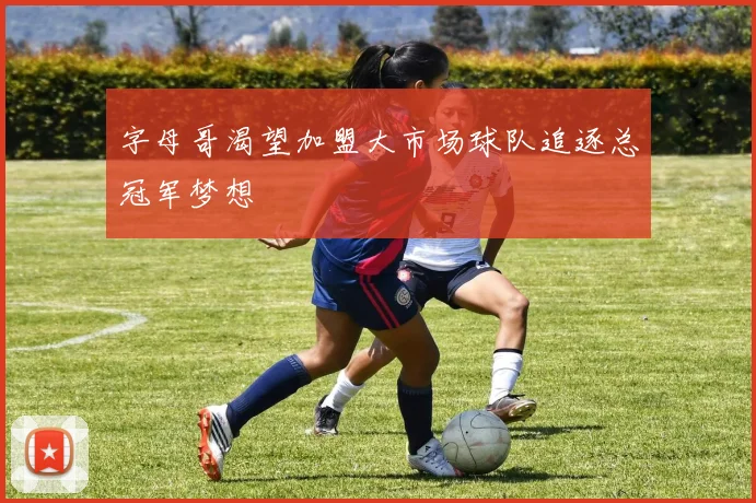 字母哥渴望加盟大市场球队追逐总冠军梦想