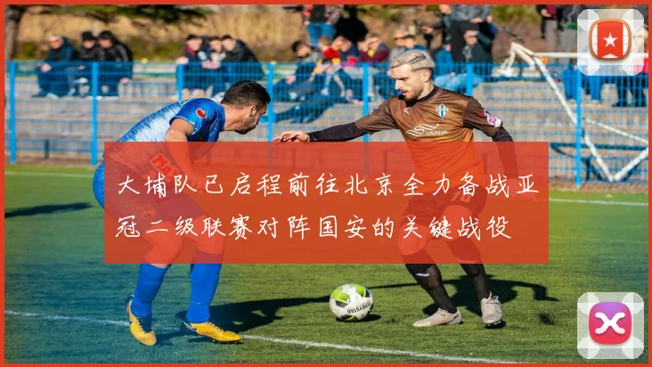 大埔队已启程前往北京全力备战亚冠二级联赛对阵国安的关键战役