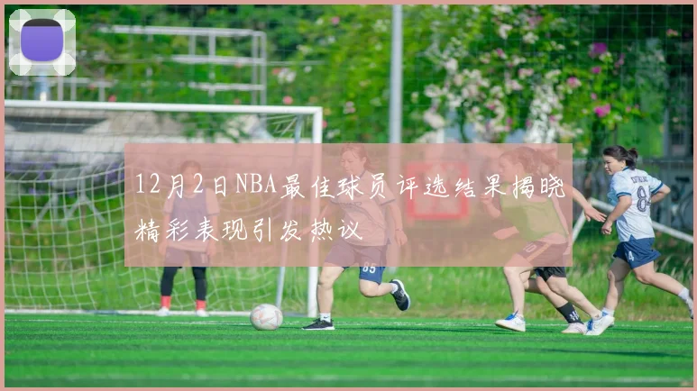 12月2日NBA最佳球员评选结果揭晓精彩表现引发热议