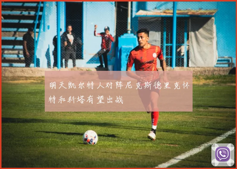 明天凯尔特人对阵尼克斯德里克怀特和科塔有望出战