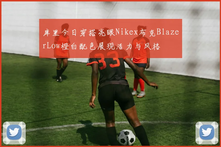 库里今日穿搭亮眼Nikex布克BlazerLow橙白配色展现活力与风格