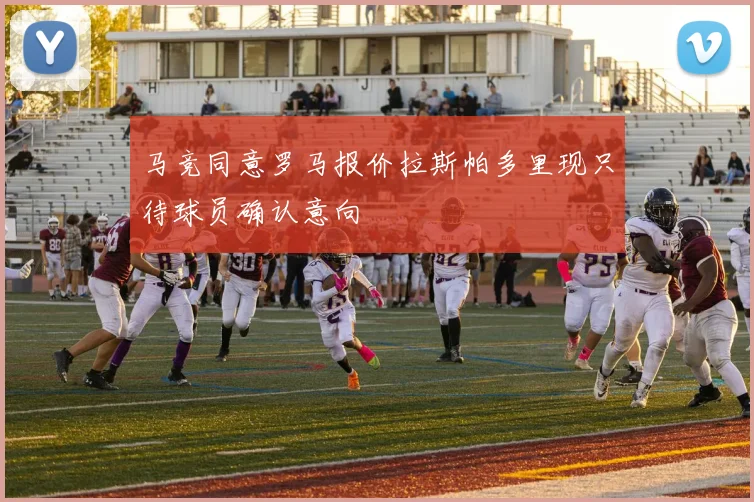 马竞同意罗马报价拉斯帕多里现只待球员确认意向